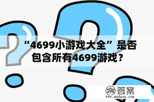  “4699小游戏大全”是否包含所有4699游戏？