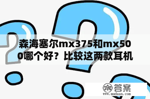 森海塞尔mx375和mx500哪个好？比较这两款耳机的优缺点