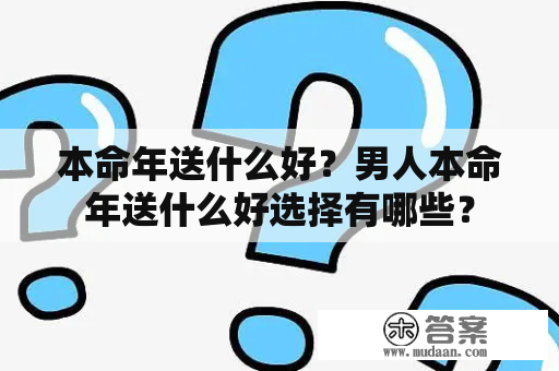 本命年送什么好？男人本命年送什么好选择有哪些？