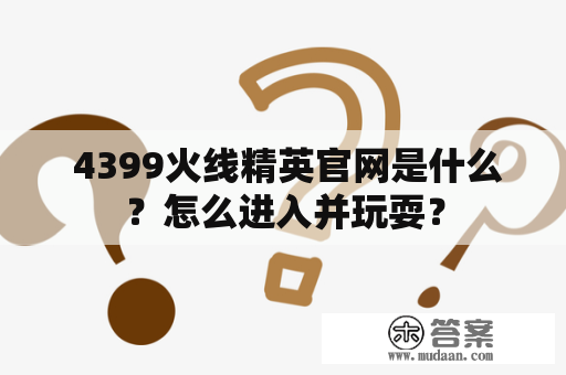  4399火线精英官网是什么？怎么进入并玩耍？