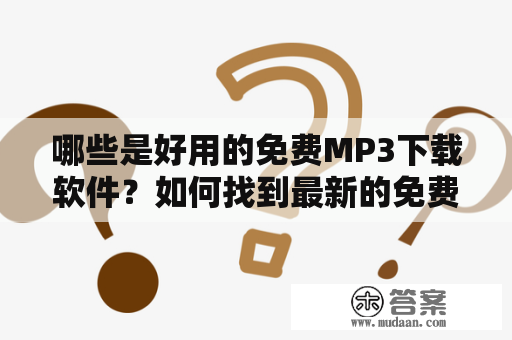 哪些是好用的免费MP3下载软件？如何找到最新的免费音乐MP3下载软件？