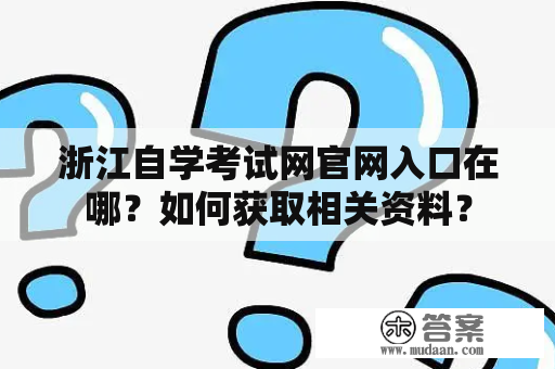 浙江自学考试网官网入口在哪？如何获取相关资料？