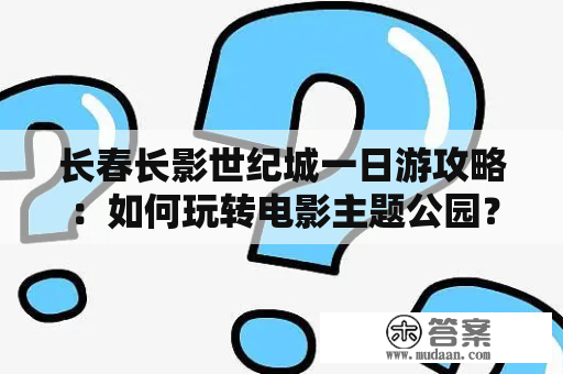 长春长影世纪城一日游攻略：如何玩转电影主题公园？