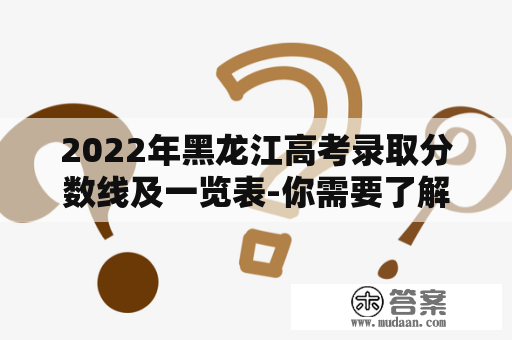 2022年黑龙江高考录取分数线及一览表-你需要了解的所有信息