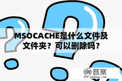 MSOCACHE是什么文件及文件夹？可以删除吗？