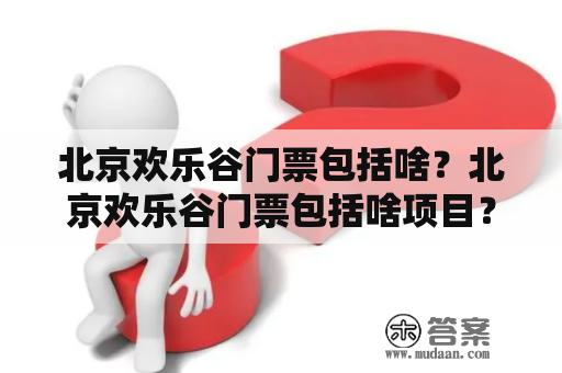 北京欢乐谷门票包括啥？北京欢乐谷门票包括啥项目？