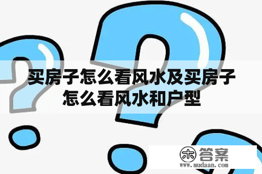 买房子怎么看风水及买房子怎么看风水和户型