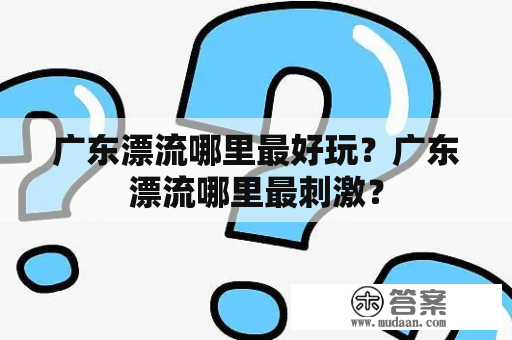 广东漂流哪里最好玩？广东漂流哪里最刺激？