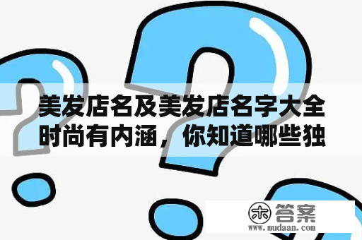 美发店名及美发店名字大全时尚有内涵，你知道哪些独具匠心的美发店名？