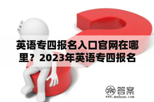 英语专四报名入口官网在哪里？2023年英语专四报名入口官网在哪里？