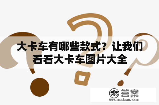 大卡车有哪些款式？让我们看看大卡车图片大全