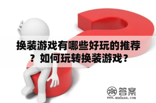 换装游戏有哪些好玩的推荐？如何玩转换装游戏？