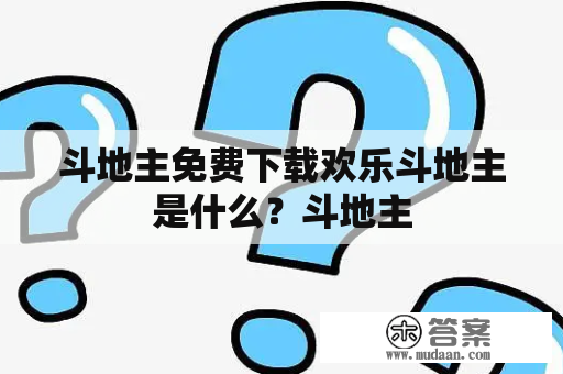 斗地主免费下载欢乐斗地主是什么？斗地主