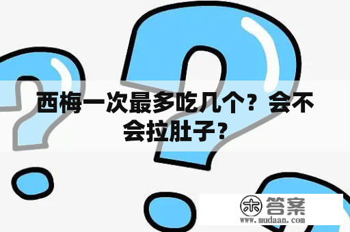 西梅一次最多吃几个？会不会拉肚子？