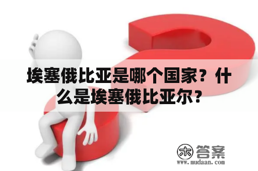 埃塞俄比亚是哪个国家？什么是埃塞俄比亚尔？