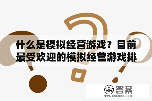 什么是模拟经营游戏？目前最受欢迎的模拟经营游戏排行榜是什么？