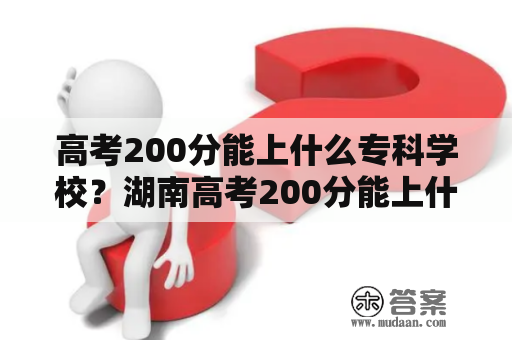 高考200分能上什么专科学校？湖南高考200分能上什么专科学校？