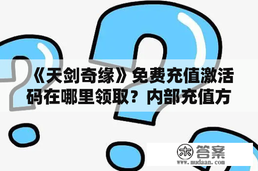 《天剑奇缘》免费充值激活码在哪里领取？内部充值方式有哪些？