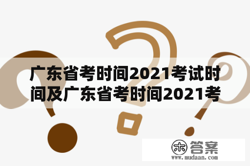 广东省考时间2021考试时间及广东省考时间2021考试时间几点到几点？