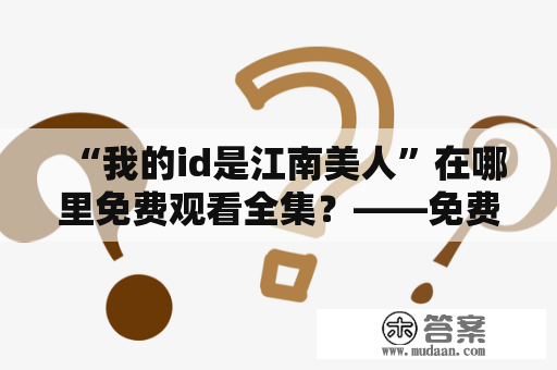 “我的id是江南美人”在哪里免费观看全集？——免费观看“我的id是江南美人”全集的方法