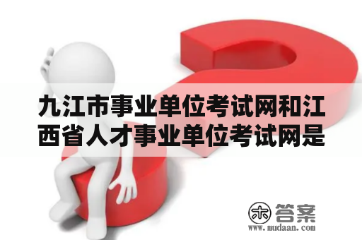 九江市事业单位考试网和江西省人才事业单位考试网是哪些？如何查询招聘信息？