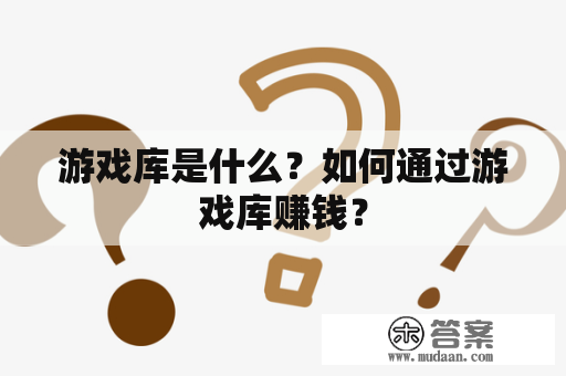 游戏库是什么？如何通过游戏库赚钱？