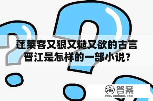 蓬莱客又狠又糙又欲的古言晋江是怎样的一部小说？