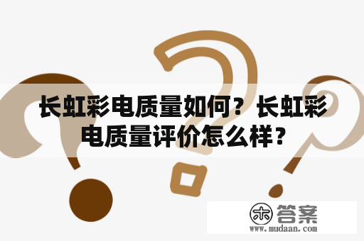 长虹彩电质量如何？长虹彩电质量评价怎么样？