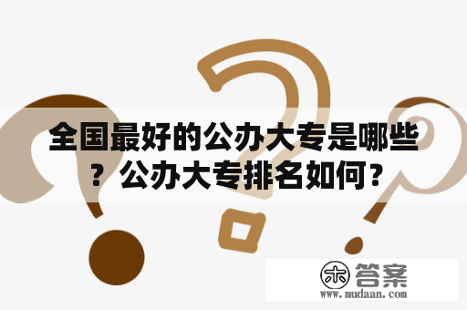 全国最好的公办大专是哪些？公办大专排名如何？