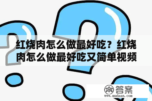 红烧肉怎么做最好吃？红烧肉怎么做最好吃又简单视频？