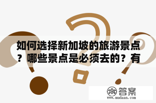 如何选择新加坡的旅游景点？哪些景点是必须去的？有哪些好玩的地方？如何挑选适合自己的旅游路线？本文将详细介绍新加坡的旅游景点，并提供相关视频，让您更好地了解新加坡。