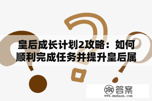 皇后成长计划2攻略：如何顺利完成任务并提升皇后属性