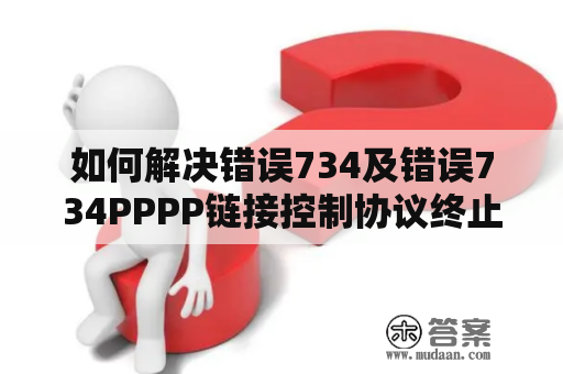 如何解决错误734及错误734PPPP链接控制协议终止的问题？