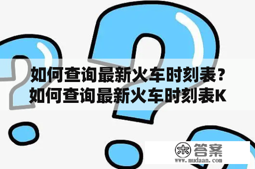 如何查询最新火车时刻表？如何查询最新火车时刻表K1584？