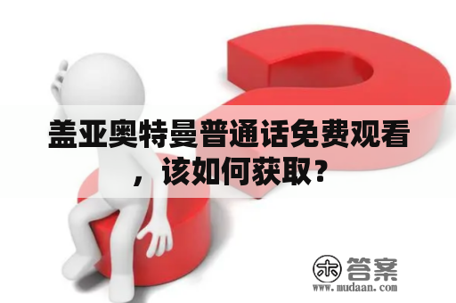 盖亚奥特曼普通话免费观看，该如何获取？