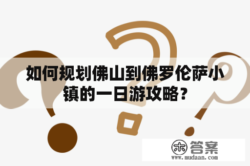 如何规划佛山到佛罗伦萨小镇的一日游攻略？