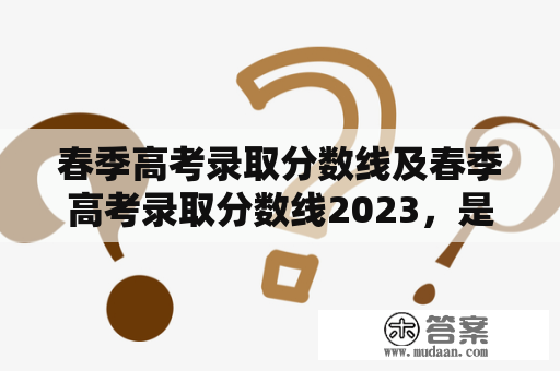 春季高考录取分数线及春季高考录取分数线2023，是怎么确定的？