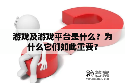 游戏及游戏平台是什么？为什么它们如此重要？