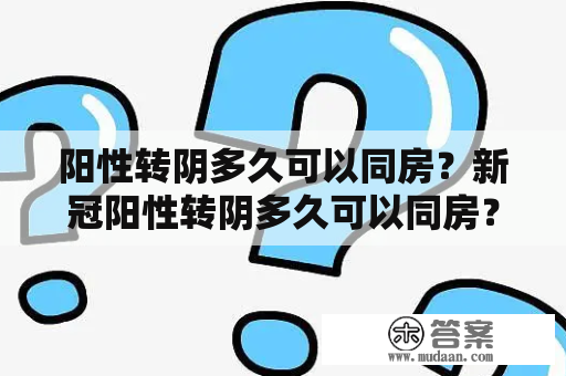 阳性转阴多久可以同房？新冠阳性转阴多久可以同房？