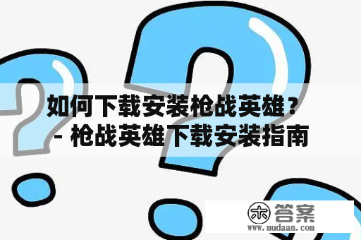 如何下载安装枪战英雄？ - 枪战英雄下载安装指南