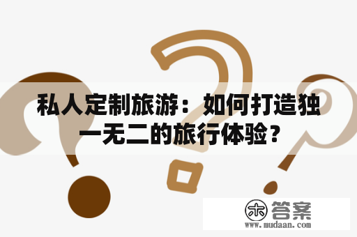 私人定制旅游：如何打造独一无二的旅行体验？