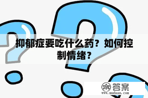 抑郁症要吃什么药？如何控制情绪？