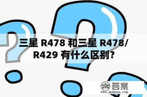 三星 R478 和三星 R478/R429 有什么区别？