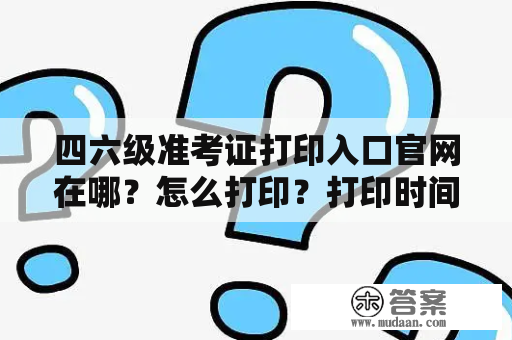 四六级准考证打印入口官网在哪？怎么打印？打印时间是什么？