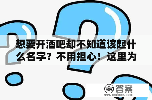 想要开酒吧却不知道该起什么名字？不用担心！这里为您提供酒吧名字大全及酒吧名字大全简单大气的相关信息，帮您轻松起一个好听的名字。