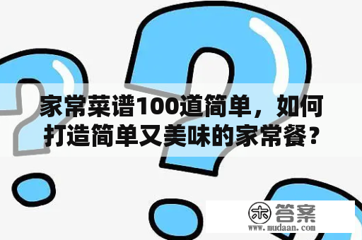 家常菜谱100道简单，如何打造简单又美味的家常餐？