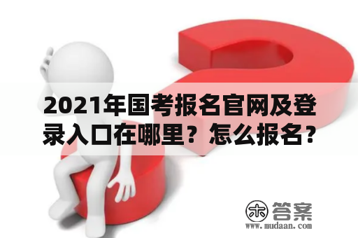 2021年国考报名官网及登录入口在哪里？怎么报名？