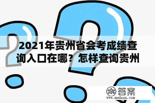 2021年贵州省会考成绩查询入口在哪？怎样查询贵州省会考成绩？