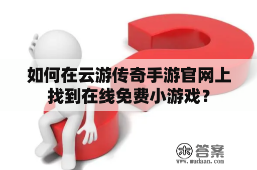 如何在云游传奇手游官网上找到在线免费小游戏？