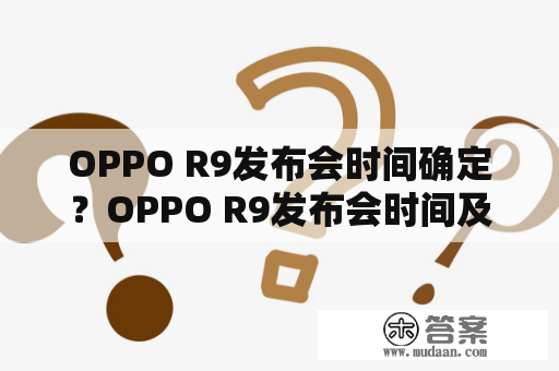 OPPO R9发布会时间确定？OPPO R9发布会时间及详情请看这里！